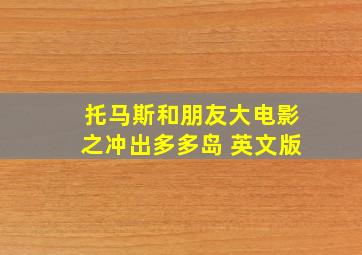 托马斯和朋友大电影之冲出多多岛 英文版